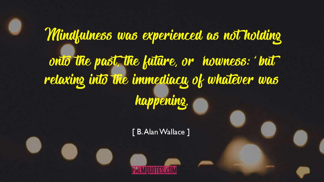 B. Alan Wallace Quotes: Mindfulness was experienced as not