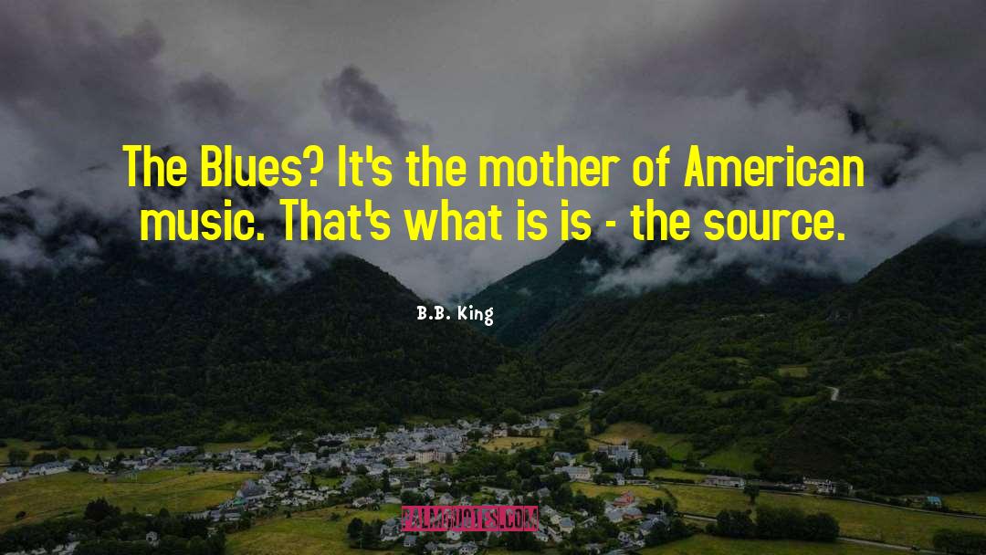 B.B. King Quotes: The Blues? It's the mother