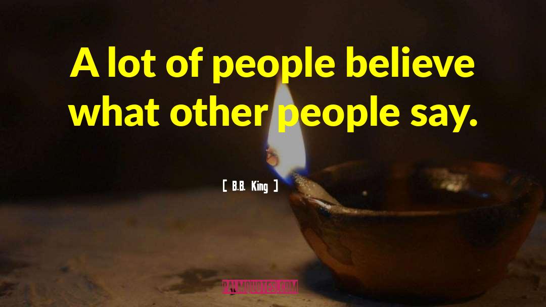 B.B. King Quotes: A lot of people believe