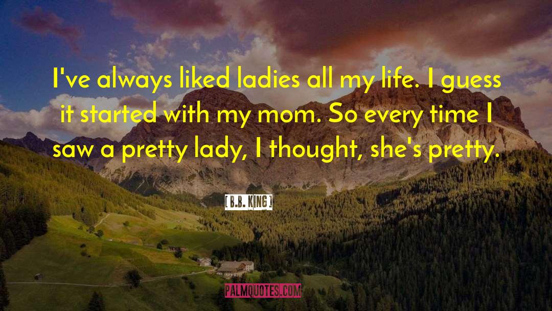 B.B. King Quotes: I've always liked ladies all