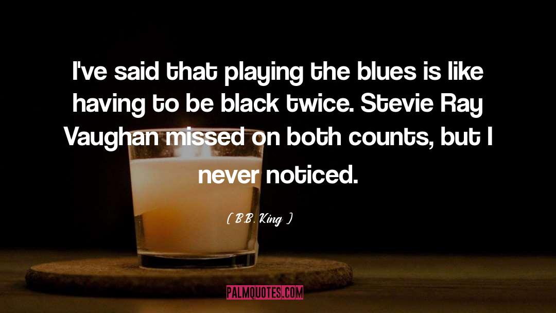 B.B. King Quotes: I've said that playing the