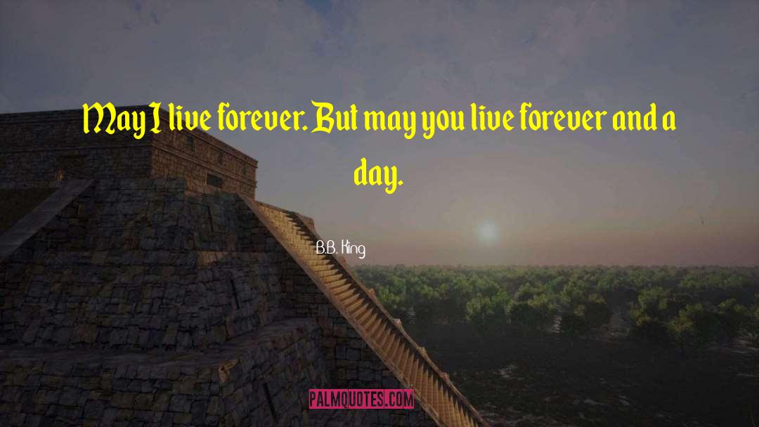 B.B. King Quotes: May I live forever. But