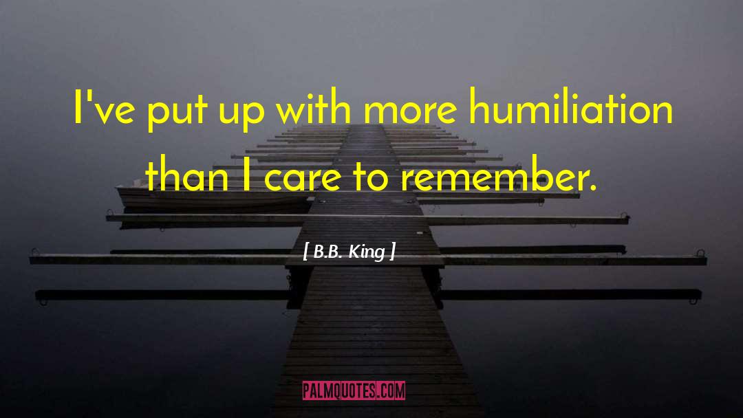 B.B. King Quotes: I've put up with more