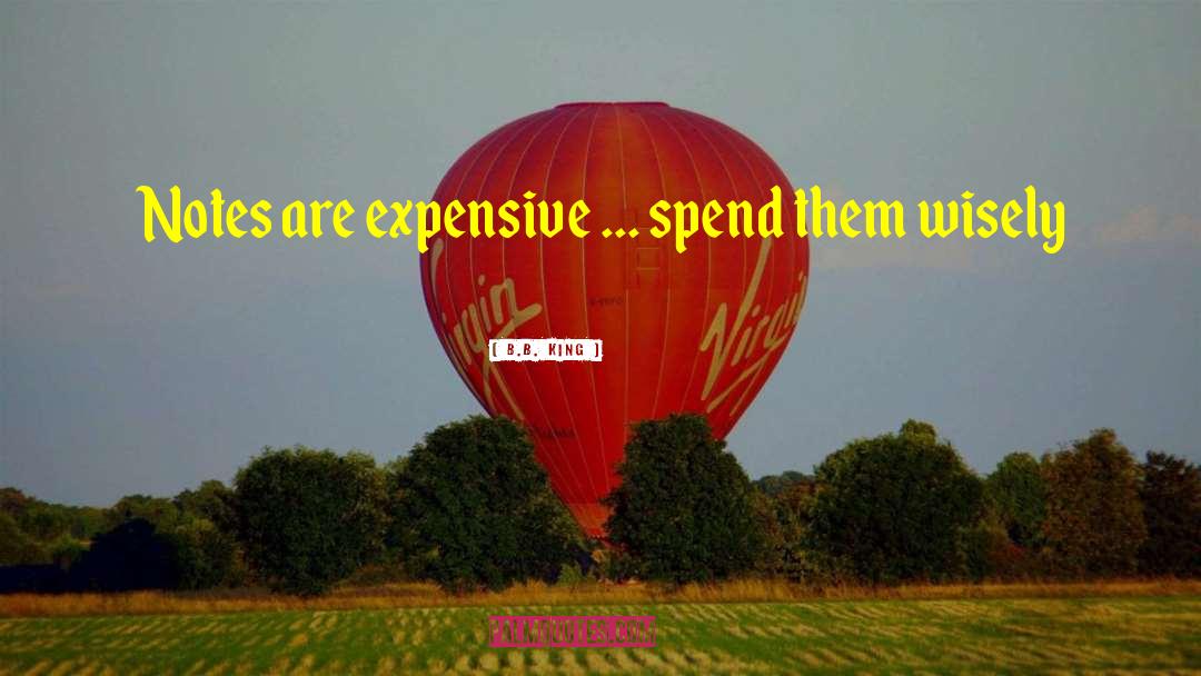 B.B. King Quotes: Notes are expensive ... spend