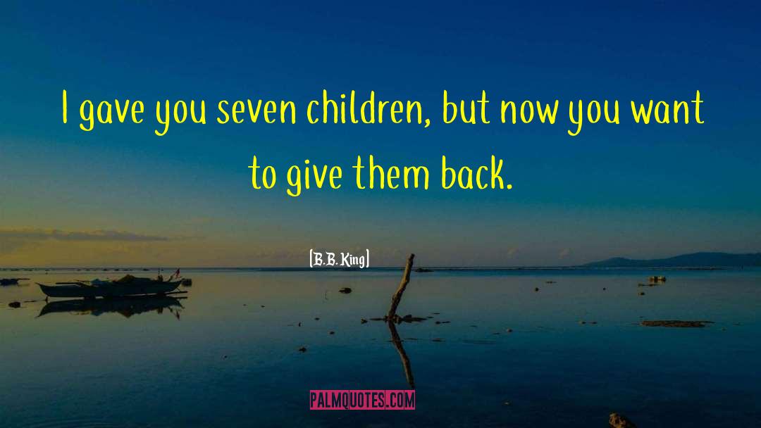 B.B. King Quotes: I gave you seven children,