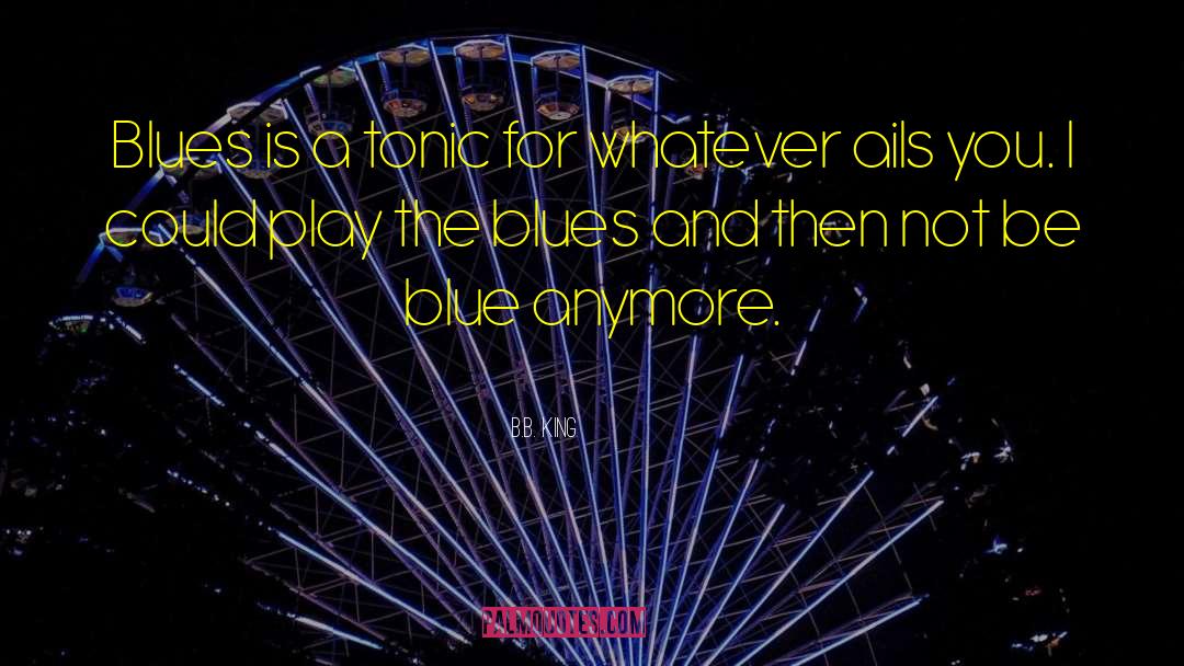 B.B. King Quotes: Blues is a tonic for