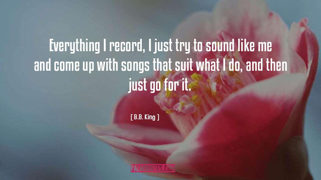 B.B. King Quotes: Everything I record, I just