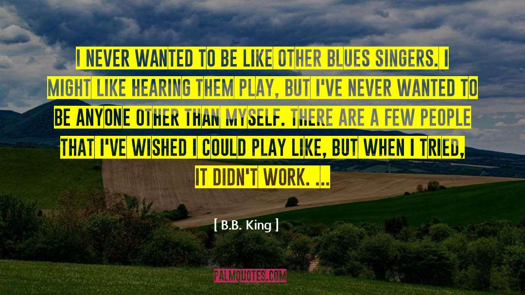 B.B. King Quotes: I never wanted to be