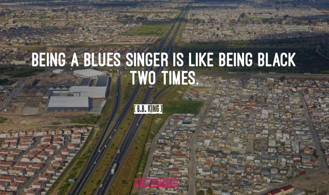 B.B. King Quotes: Being a blues singer is