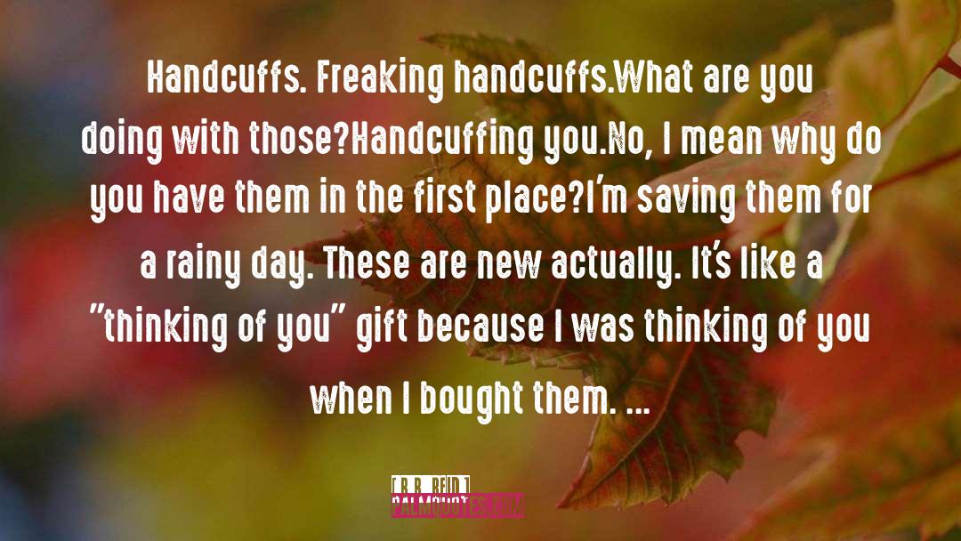 B.B. Reid Quotes: Handcuffs. Freaking handcuffs.<br />What are