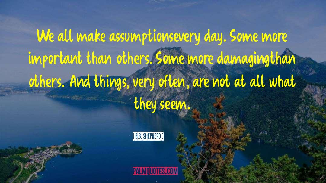 B.B. Shepherd Quotes: We all make assumptions<br>every day.