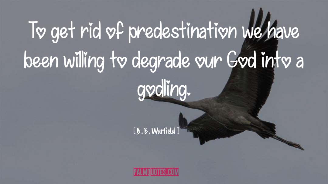 B. B. Warfield Quotes: To get rid of predestination
