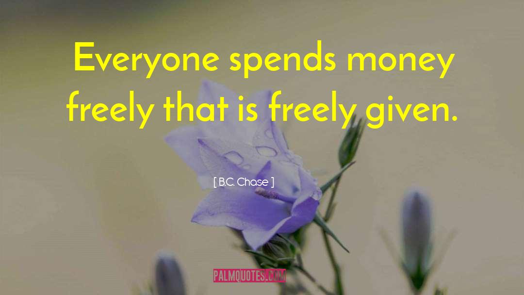 B.C. Chase Quotes: Everyone spends money freely that