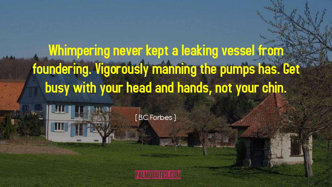 B.C. Forbes Quotes: Whimpering never kept a leaking