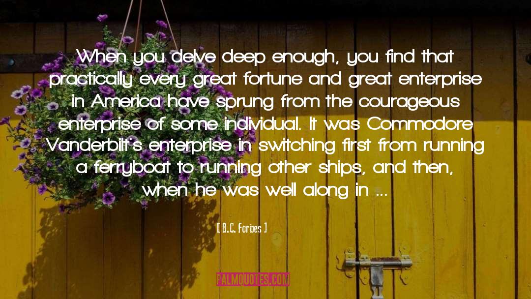 B.C. Forbes Quotes: When you delve deep enough,