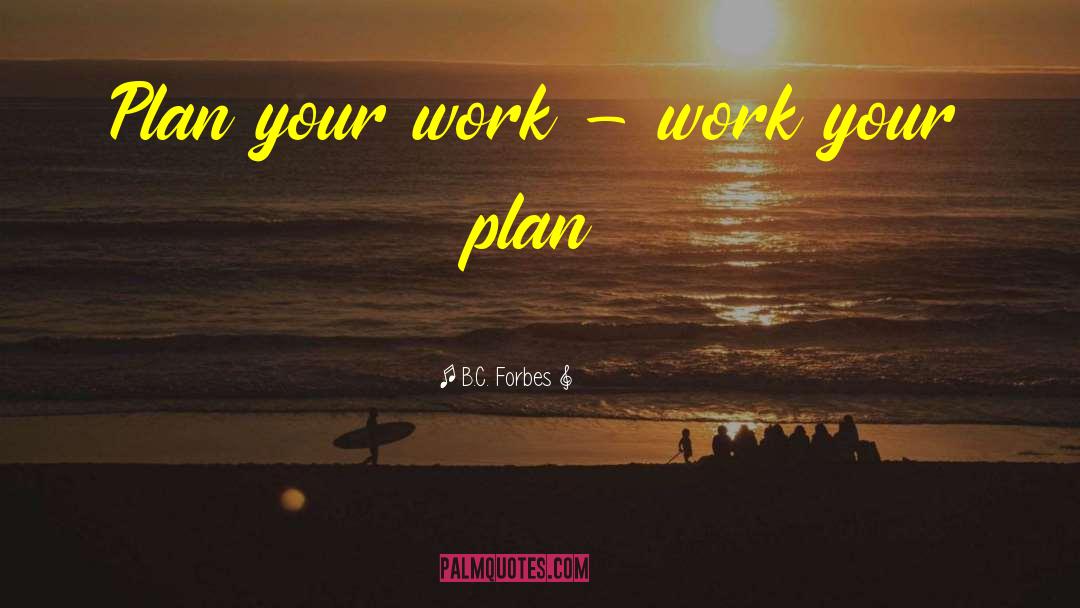 B.C. Forbes Quotes: Plan your work - work