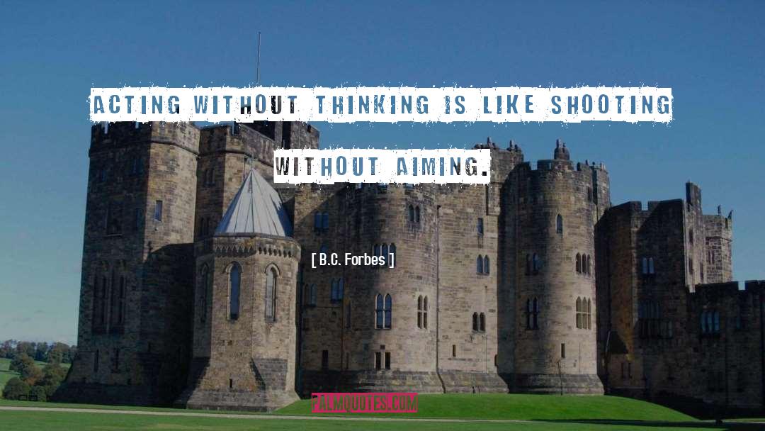 B.C. Forbes Quotes: Acting without thinking is like