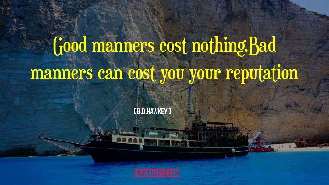 B.D.Hawkey Quotes: Good manners cost nothing.<br />Bad
