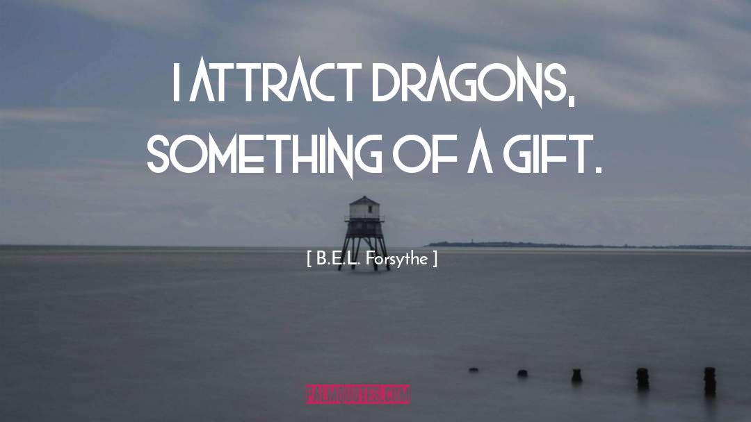 B.E.L. Forsythe Quotes: I attract dragons, something of