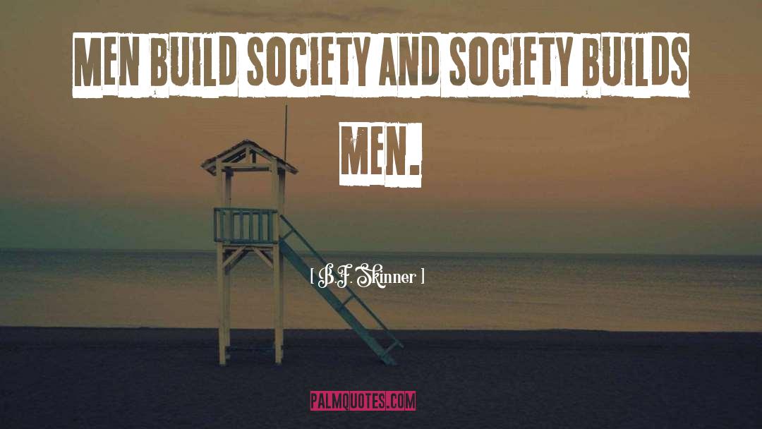 B.F. Skinner Quotes: Men build society and society