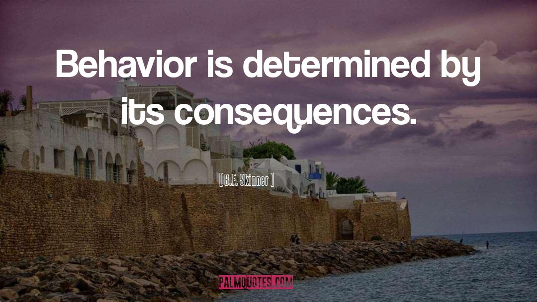 B.F. Skinner Quotes: Behavior is determined by its