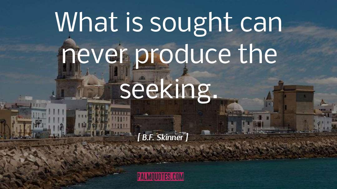 B.F. Skinner Quotes: What is sought can never