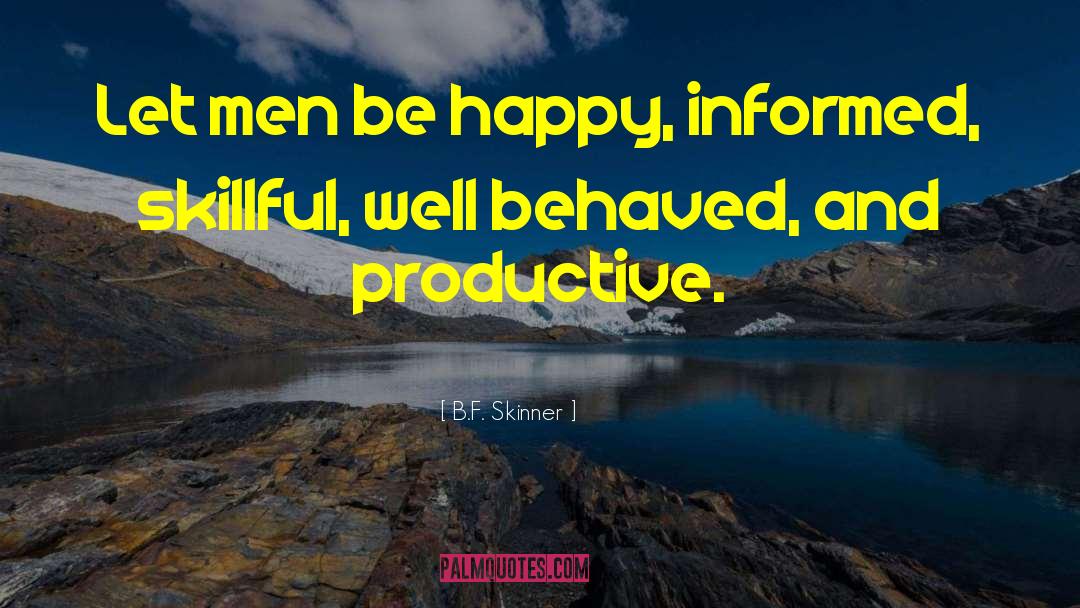 B.F. Skinner Quotes: Let men be happy, informed,