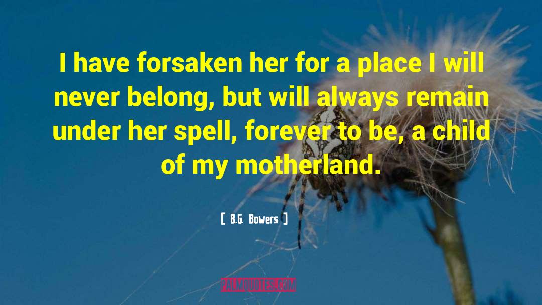 B.G. Bowers Quotes: I have forsaken her for