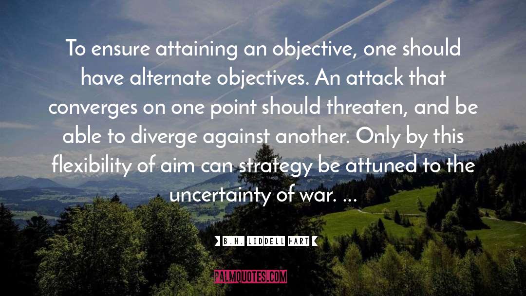 B.H. Liddell Hart Quotes: To ensure attaining an objective,