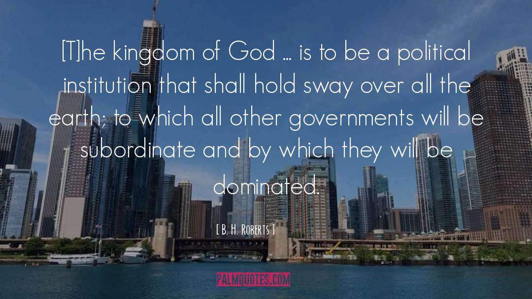 B. H. Roberts Quotes: [T]he kingdom of God ...