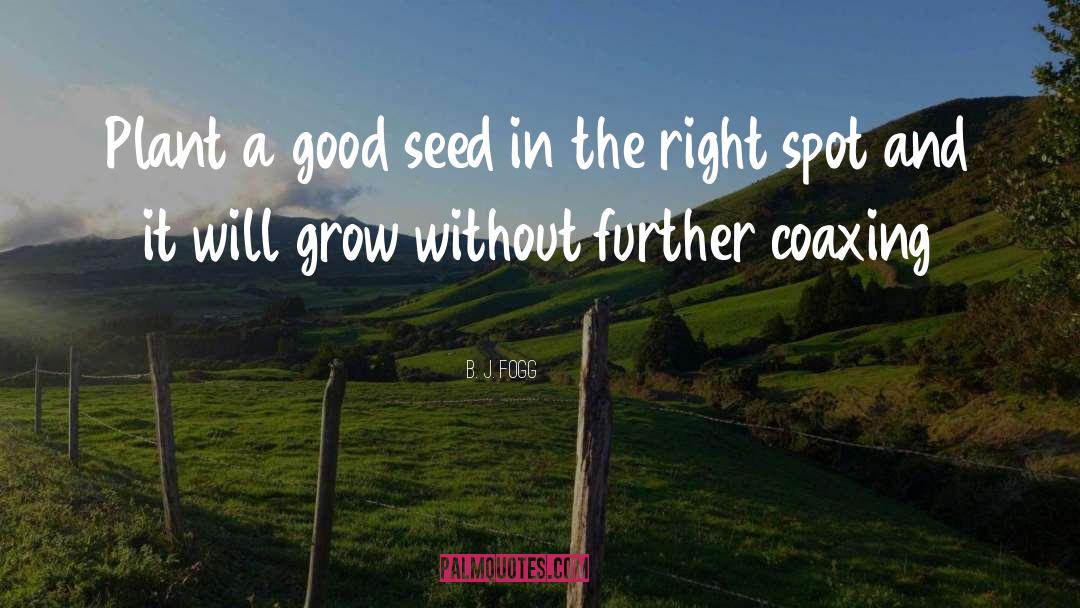 B. J. Fogg Quotes: Plant a good seed in