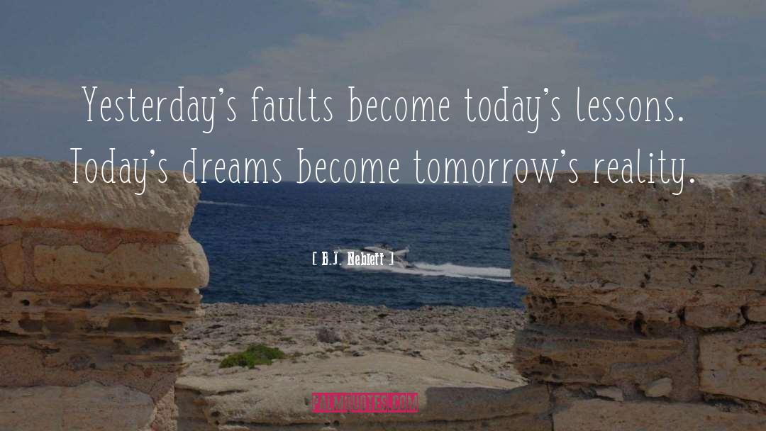 B.J. Neblett Quotes: Yesterday's faults become today's lessons.