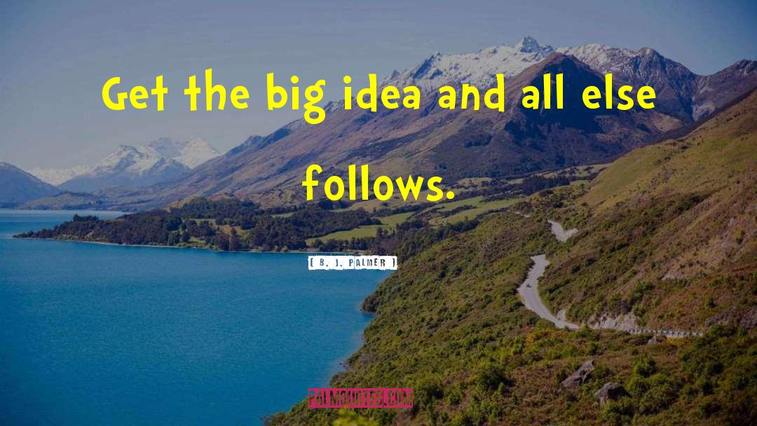 B. J. Palmer Quotes: Get the big idea and