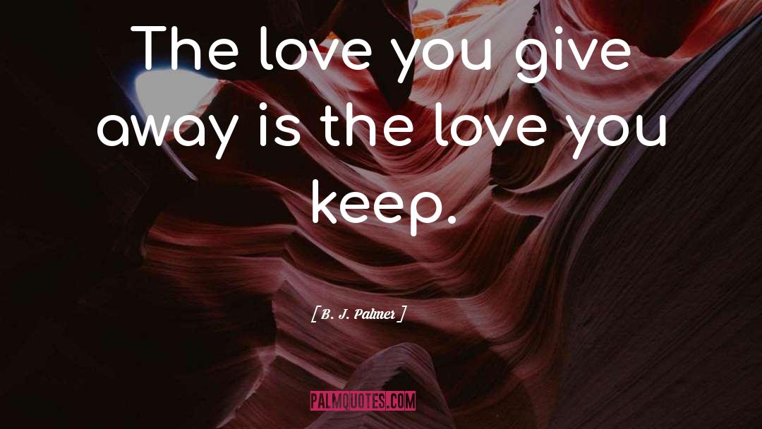 B. J. Palmer Quotes: The love you give away