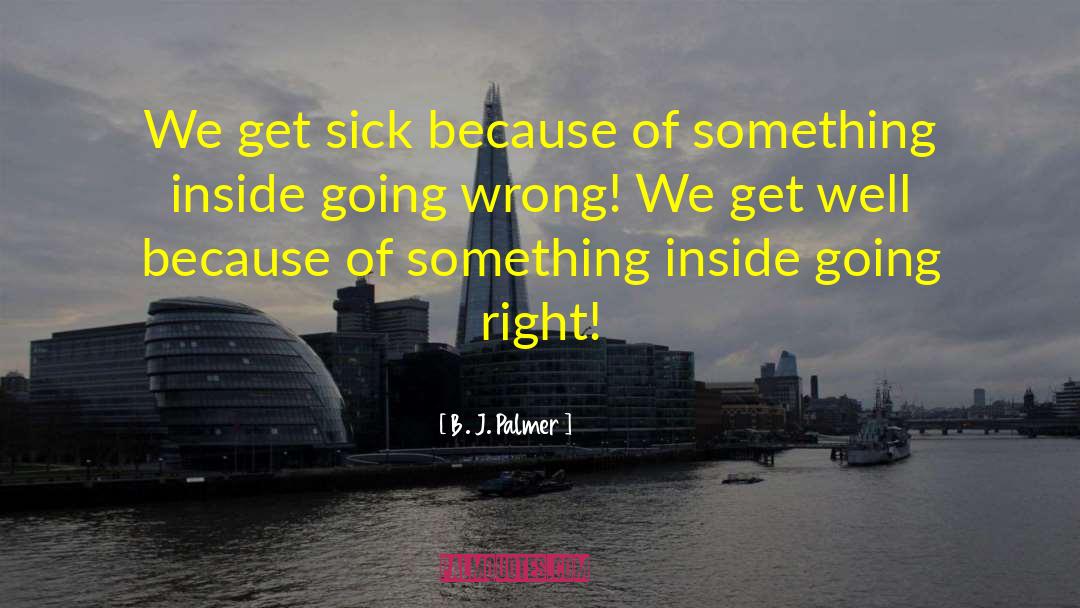 B. J. Palmer Quotes: We get sick because of