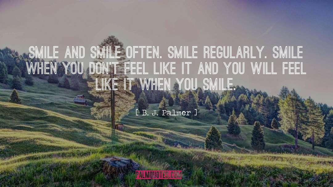 B. J. Palmer Quotes: Smile and smile often. Smile