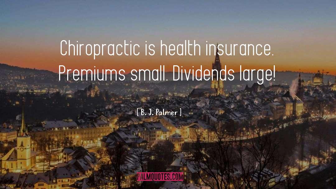 B. J. Palmer Quotes: Chiropractic is health insurance. Premiums
