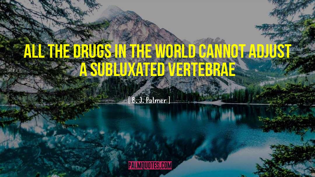 B. J. Palmer Quotes: All the drugs in the