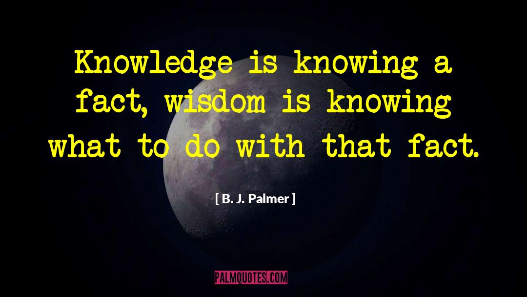 B. J. Palmer Quotes: Knowledge is knowing a fact,
