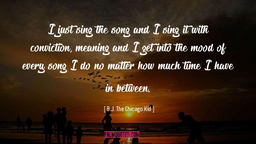 B.J. The Chicago Kid Quotes: I just sing the song