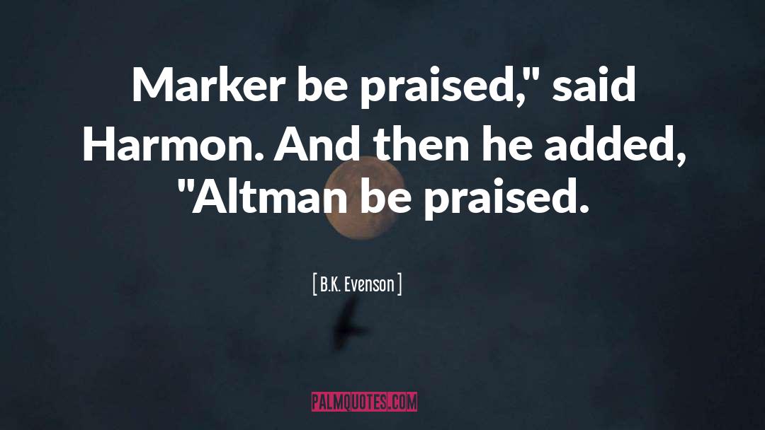 B.K. Evenson Quotes: Marker be praised,