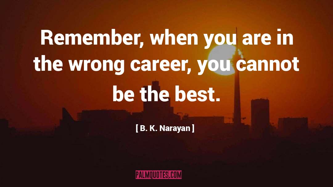 B. K. Narayan Quotes: Remember, when you are in