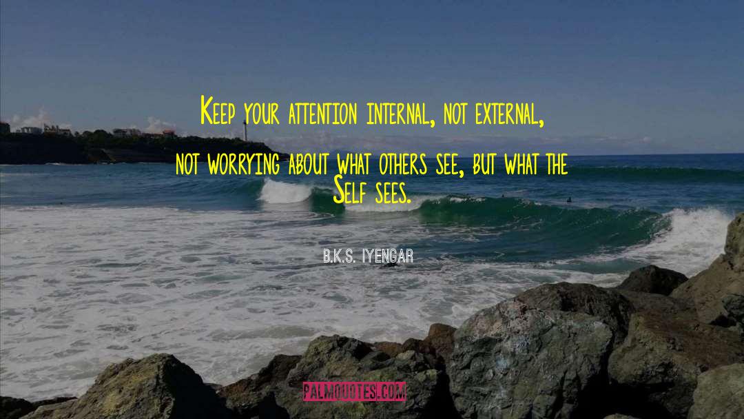 B.K.S. Iyengar Quotes: Keep your attention internal, not