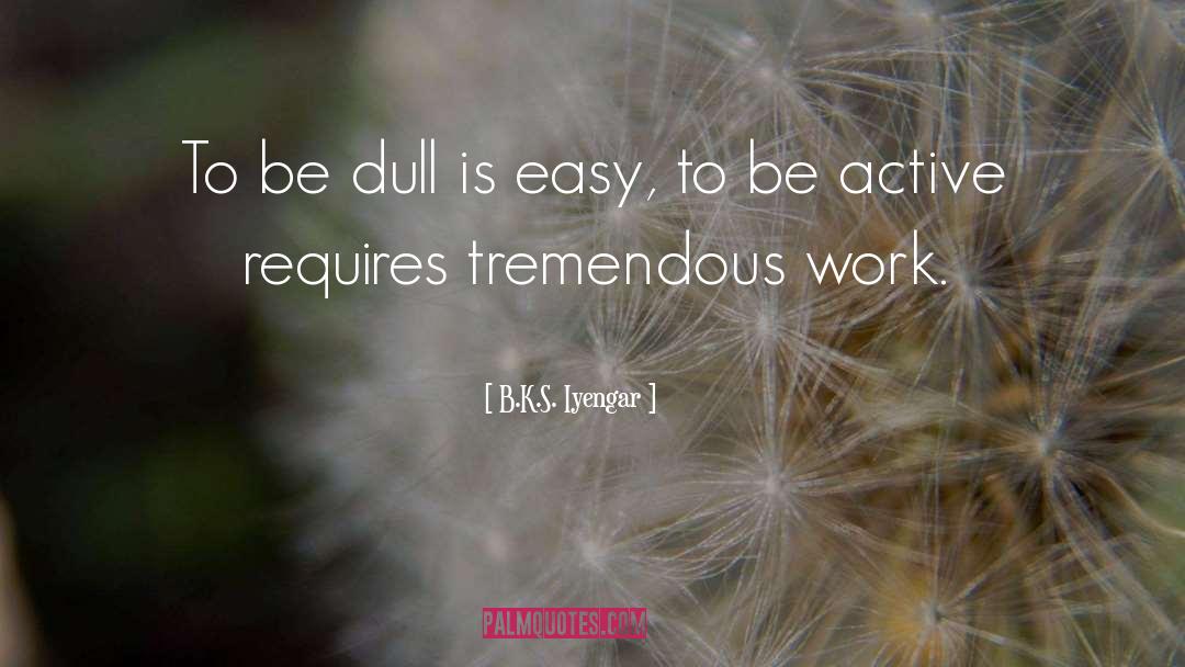 B.K.S. Iyengar Quotes: To be dull is easy,