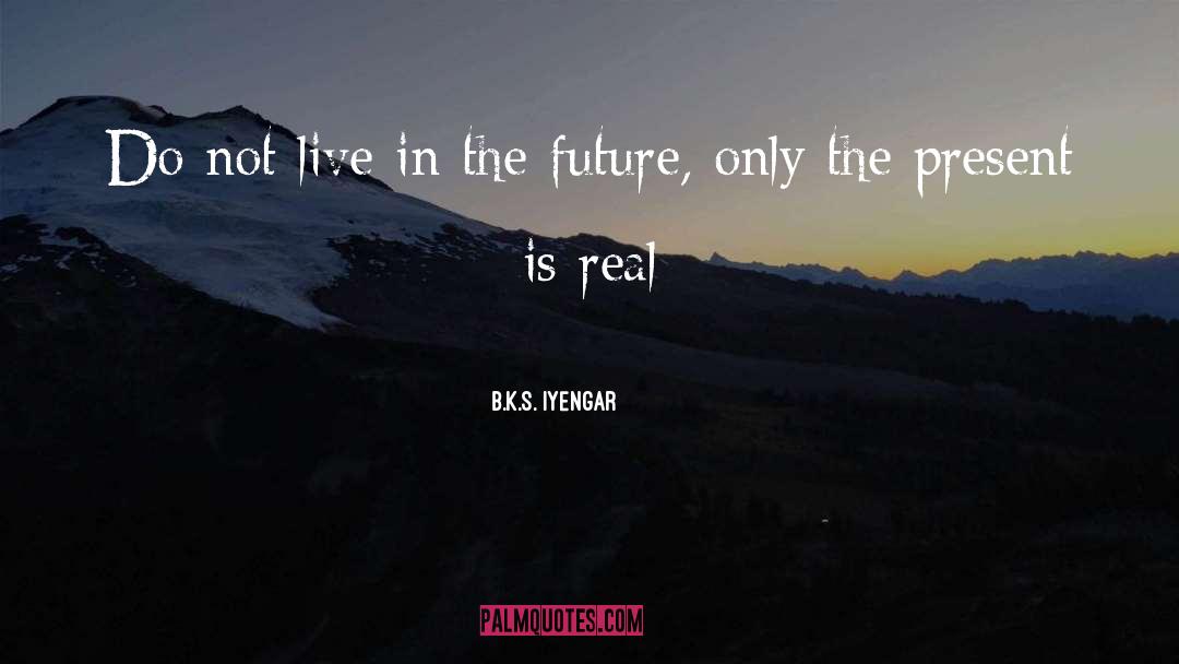 B.K.S. Iyengar Quotes: Do not live in the