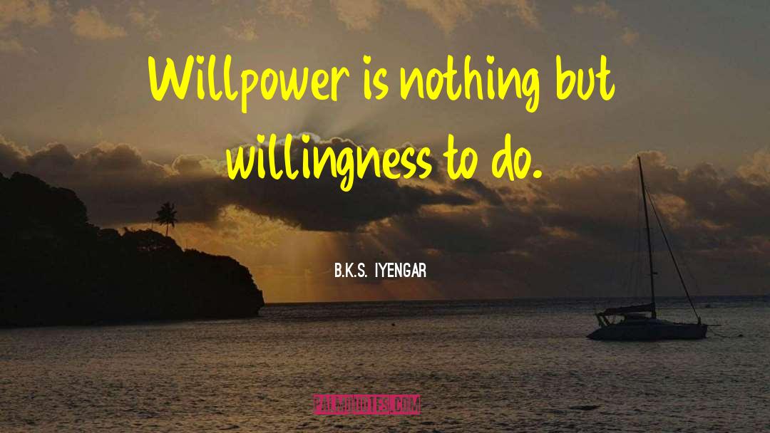 B.K.S. Iyengar Quotes: Willpower is nothing but willingness