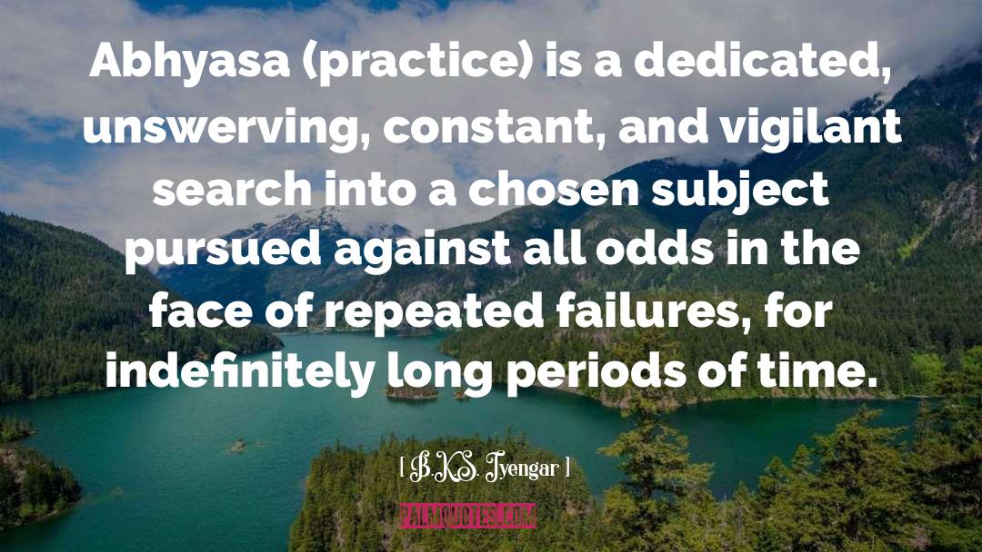 B.K.S. Iyengar Quotes: Abhyasa (practice) is a dedicated,