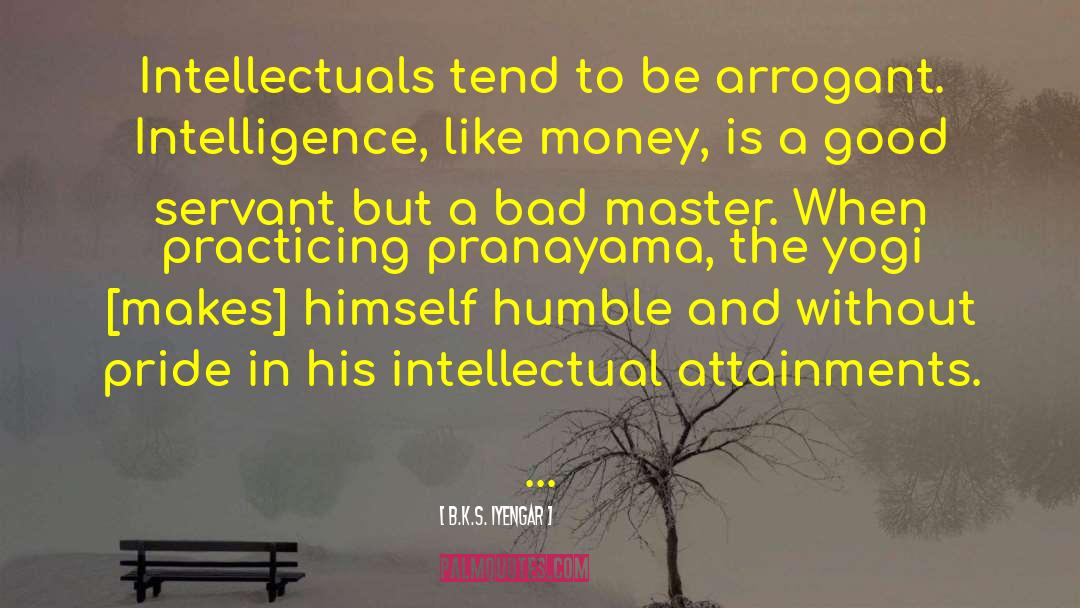 B.K.S. Iyengar Quotes: Intellectuals tend to be arrogant.