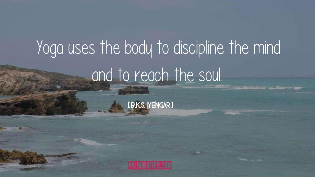 B.K.S. Iyengar Quotes: Yoga uses the body to