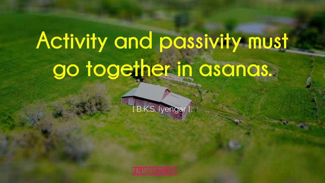 B.K.S. Iyengar Quotes: Activity and passivity must go